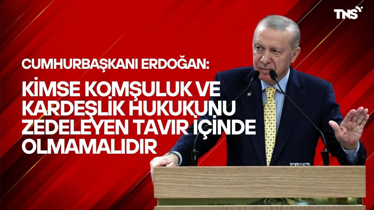 Cumhurbaşkanı Erdoğan: Kimse komşuluk ve kardeşlik hukukunu zedeleyen tavır içinde olmamalıdır