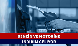 BENZİN VE MOTORİNE İNDİRİM GELİYOR