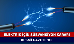 ELEKTRİK İÇİN SÜBVANSİYON KARARI RESMÎ GAZETE'DE