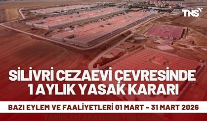 SİLİVRİ CEZAEVİ ÇEVRESİNDE 1 AYLIK YASAK KARARI