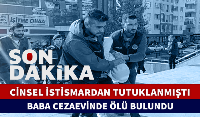 9 AYLIK BEBEĞE CİNSEL İSTİSMARDAN TUTUKLANAN BABA CEZAEVİNDE ÖLÜ BULUNDU