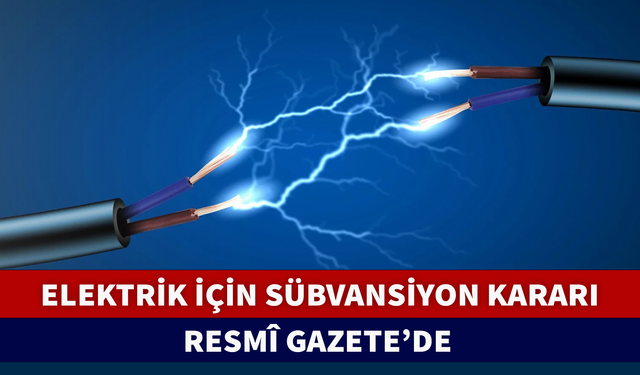 ELEKTRİK İÇİN SÜBVANSİYON KARARI RESMÎ GAZETE'DE