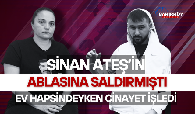 Sinan Ateş'in ablasına saldırmıştı!.. Ev hapsindeyken cinayet işledi