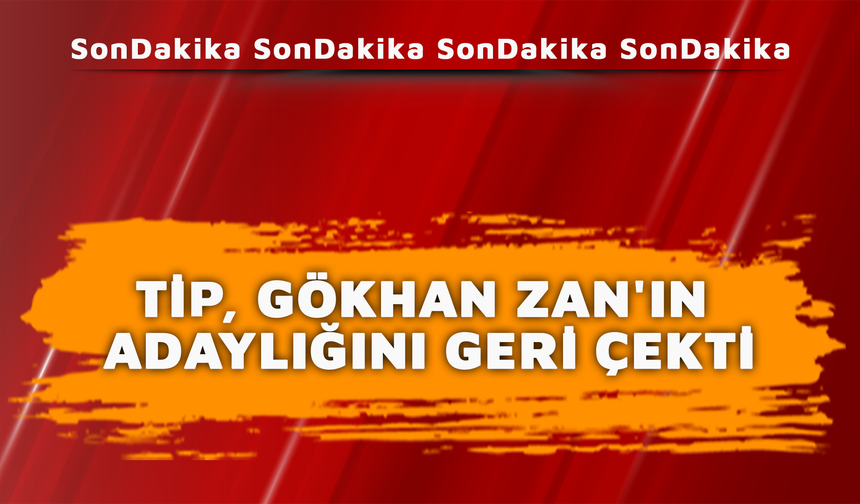 TİP Gökhan Zan'ın adaylığını geri çekti