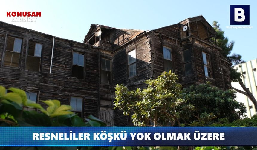 RESNELİLER KÖŞKÜ YOK OLMAK ÜZERE