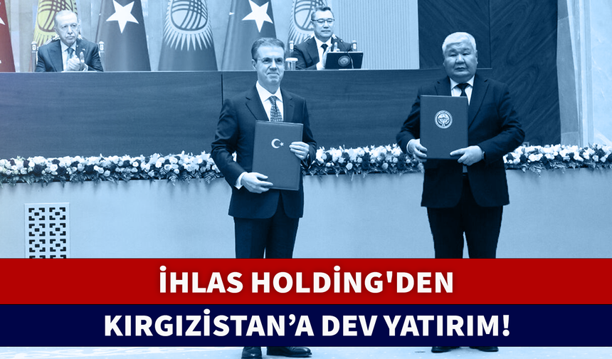 İHLAS HOLDİNG'DEN KIRGIZİSTAN'A DEV YATIRIM!