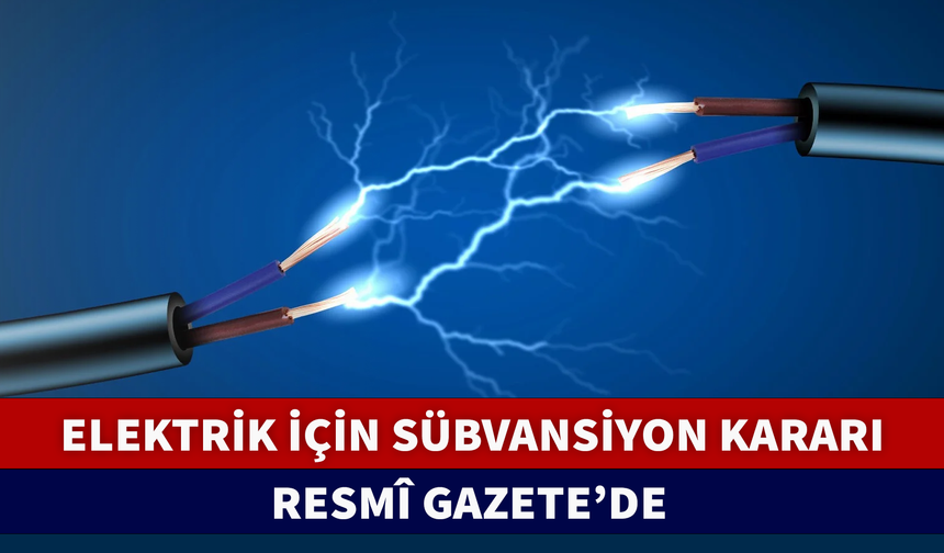 ELEKTRİK İÇİN SÜBVANSİYON KARARI RESMÎ GAZETE'DE