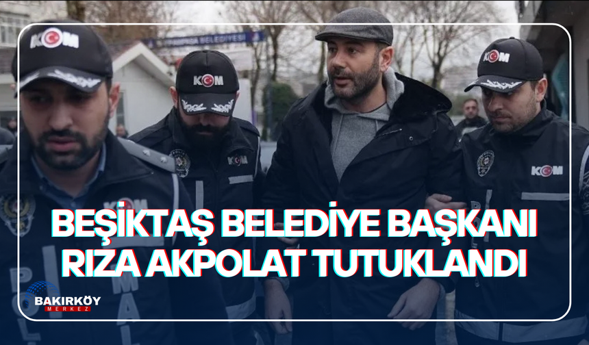 Beşiktaş Belediye Başkanı Rıza Akpolat tutuklandı