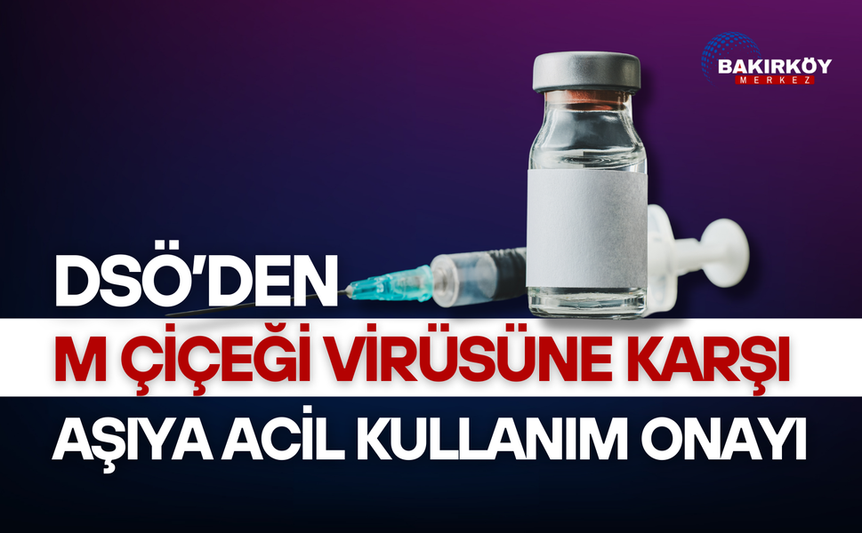 DSÖ'den M çiçeği virüsüne karşı aşıya acil kullanım onayı