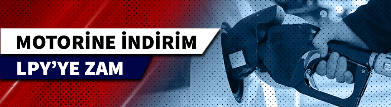 MOTORİNE İNDİRİM, LPG'YE ZAM